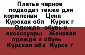 Платье черное (подходит также для кормления) › Цена ­ 200 - Курская обл., Курск г. Одежда, обувь и аксессуары » Женская одежда и обувь   . Курская обл.,Курск г.